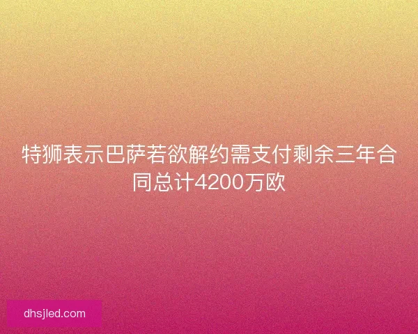 特狮表示巴萨若欲解约需支付剩余三年合同总计4200万欧